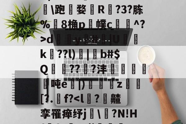 ,諰?鶥懠?Ifń,-X	*3墅垁滘[>?\铸*僗€-九游娱乐APP
